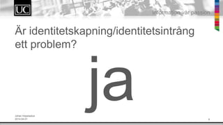 6
Information v?r passion
?r identitetskapning/identitetsintr?ng
ett problem?
Johan Hopstadius
2014-04-01
ja
 