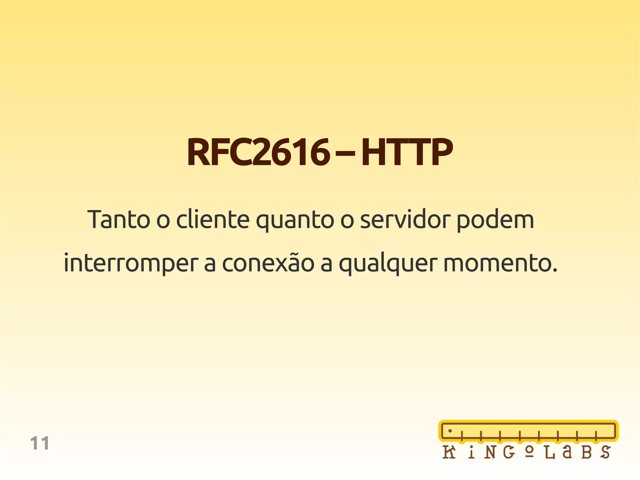 11
RFC2616–HTTP
Tanto o cliente quanto o servidor podem
interromper a conexão a qualquer momento.
 