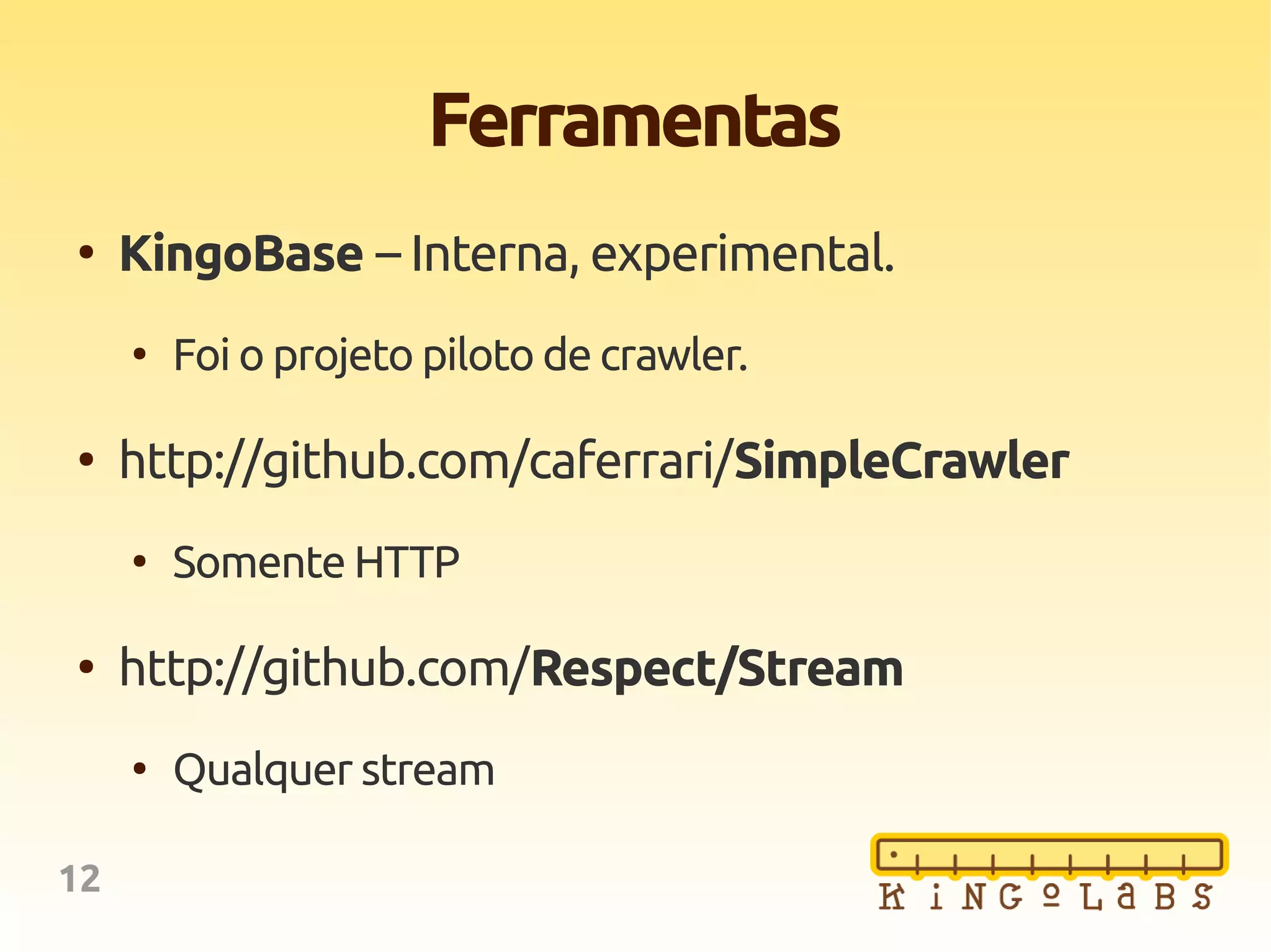 12
Ferramentas
●
KingoBase – Interna, experimental.
●
Foi o projeto piloto de crawler.
●
http://github.com/caferrari/SimpleCrawler
●
Somente HTTP
●
http://github.com/Respect/Stream
●
Qualquer stream
 