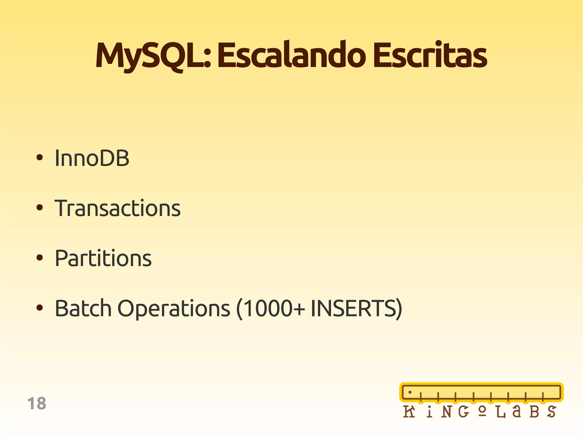 18
MySQL:EscalandoEscritas
●
InnoDB
●
Transactions
●
Partitions
●
Batch Operations (1000+ INSERTS)
 