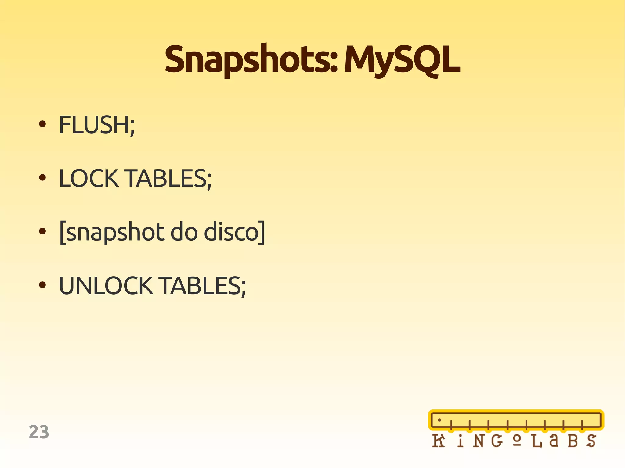 23
Snapshots:MySQL
●
FLUSH;
●
LOCK TABLES;
●
[snapshot do disco]
●
UNLOCK TABLES;
 