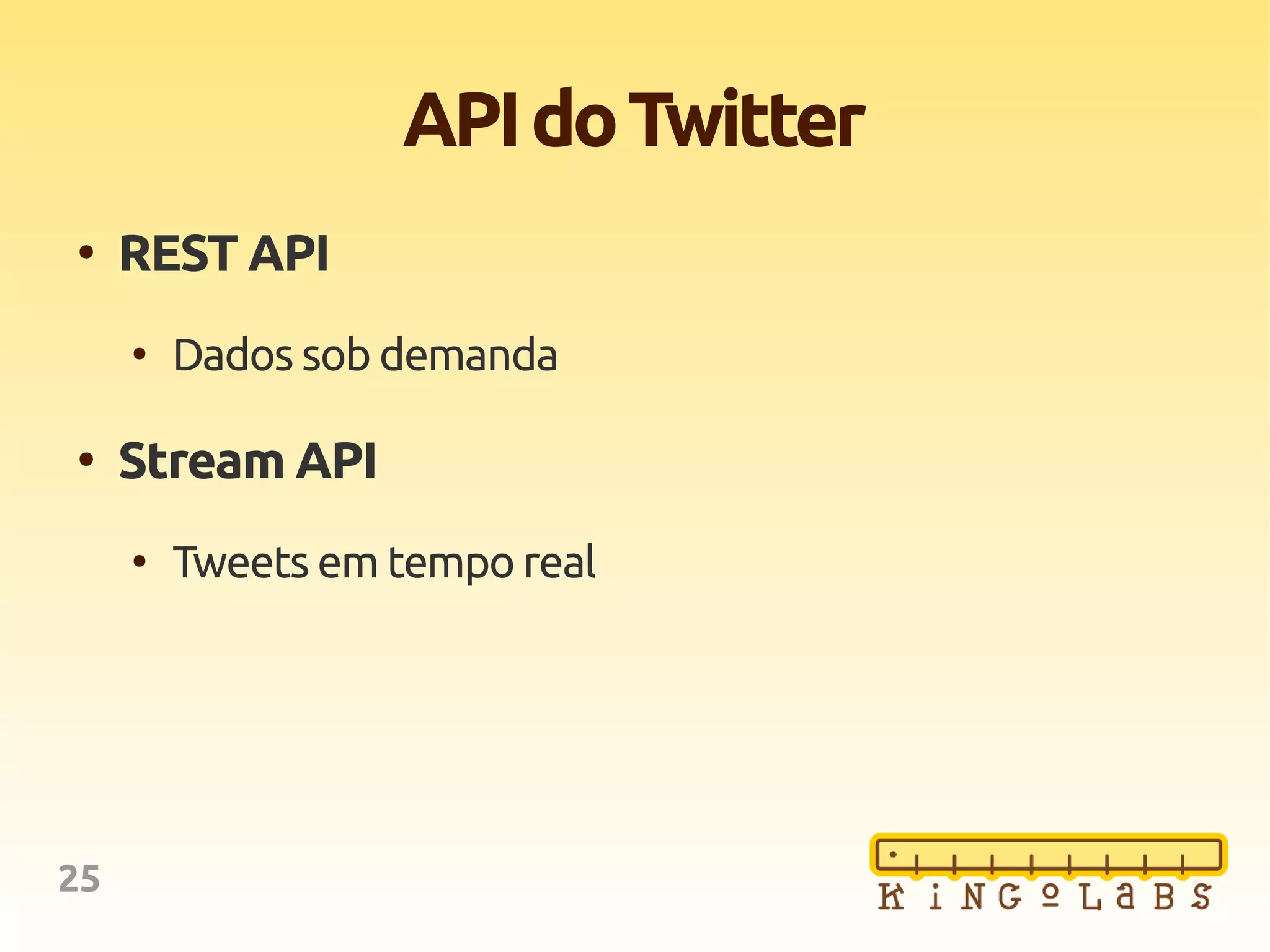 25
APIdoTwitter
●
REST API
●
Dados sob demanda
●
Stream API
●
Tweets em tempo real
 