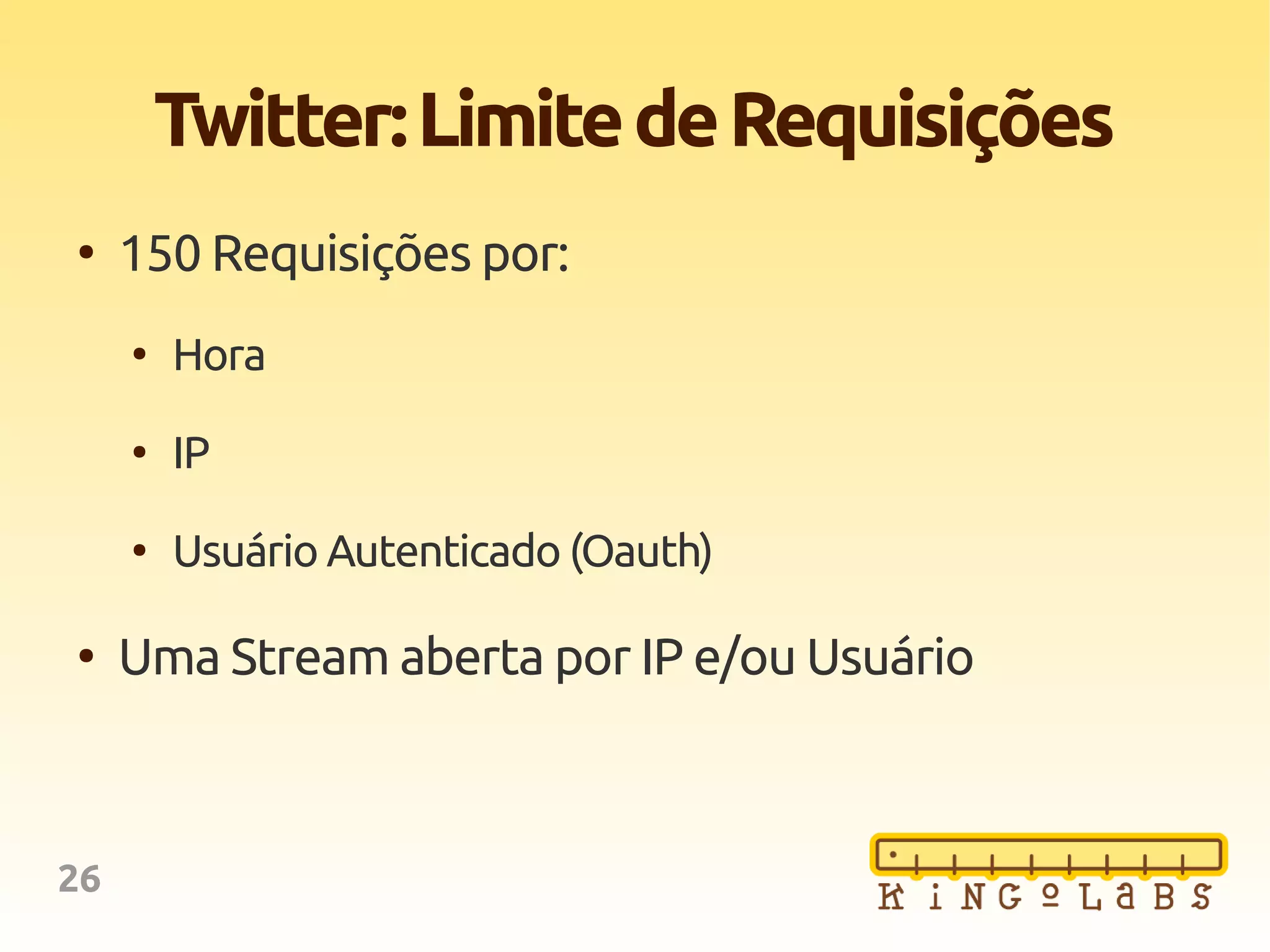 26
Twitter:LimitedeRequisições
●
150 Requisições por:
●
Hora
●
IP
●
Usuário Autenticado (Oauth)
●
Uma Stream aberta por IP e/ou Usuário
 