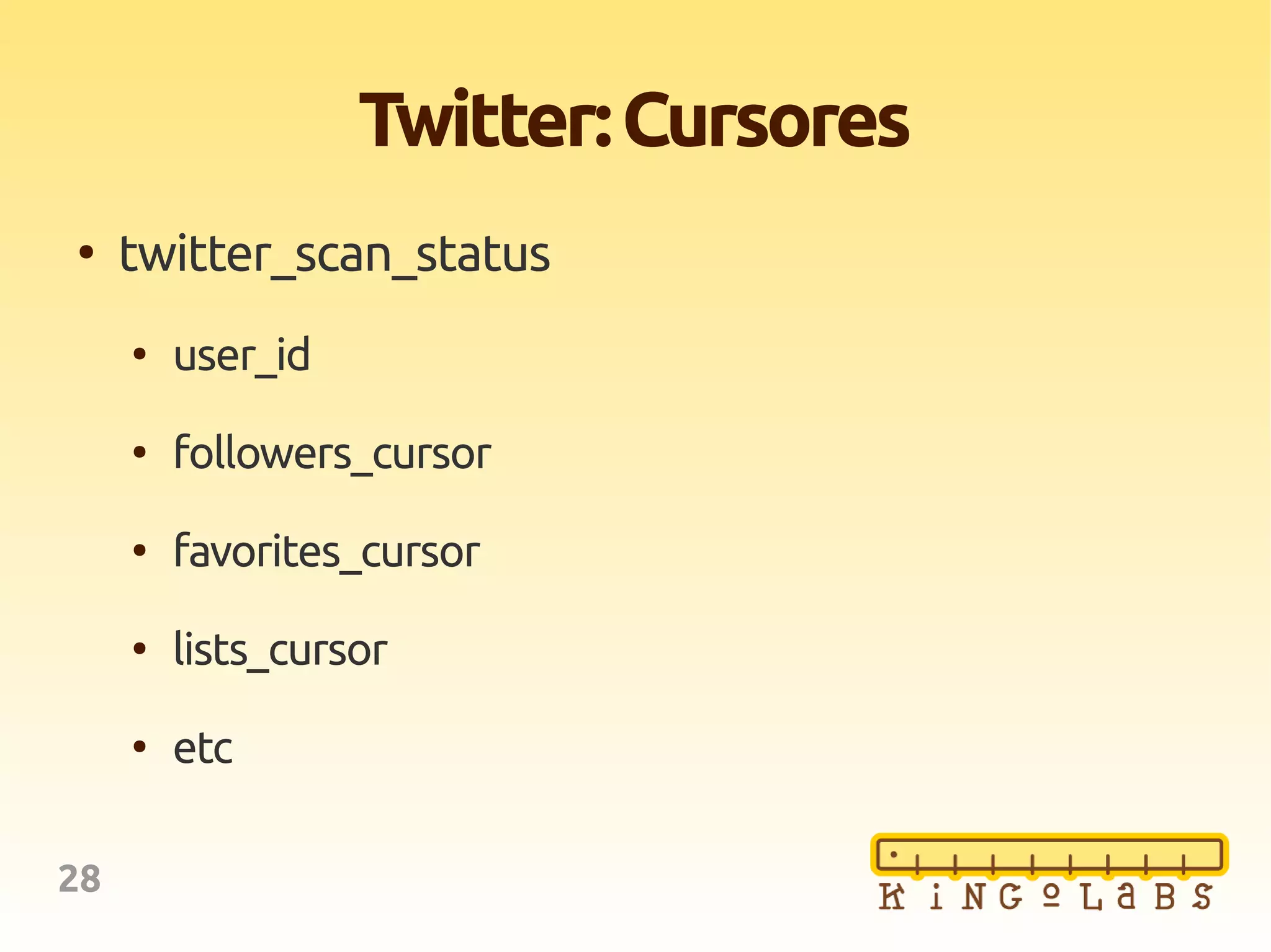 28
Twitter:Cursores
●
twitter_scan_status
●
user_id
●
followers_cursor
●
favorites_cursor
●
lists_cursor
●
etc
 