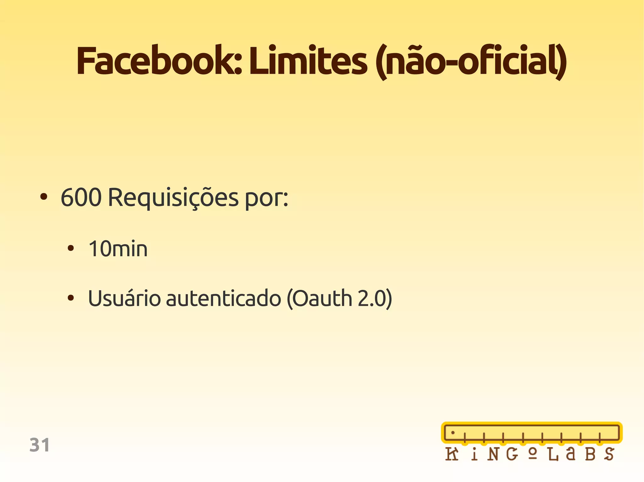 31
Facebook:Limites(não-oficial)
●
600 Requisições por:
●
10min
●
Usuário autenticado (Oauth 2.0)
 