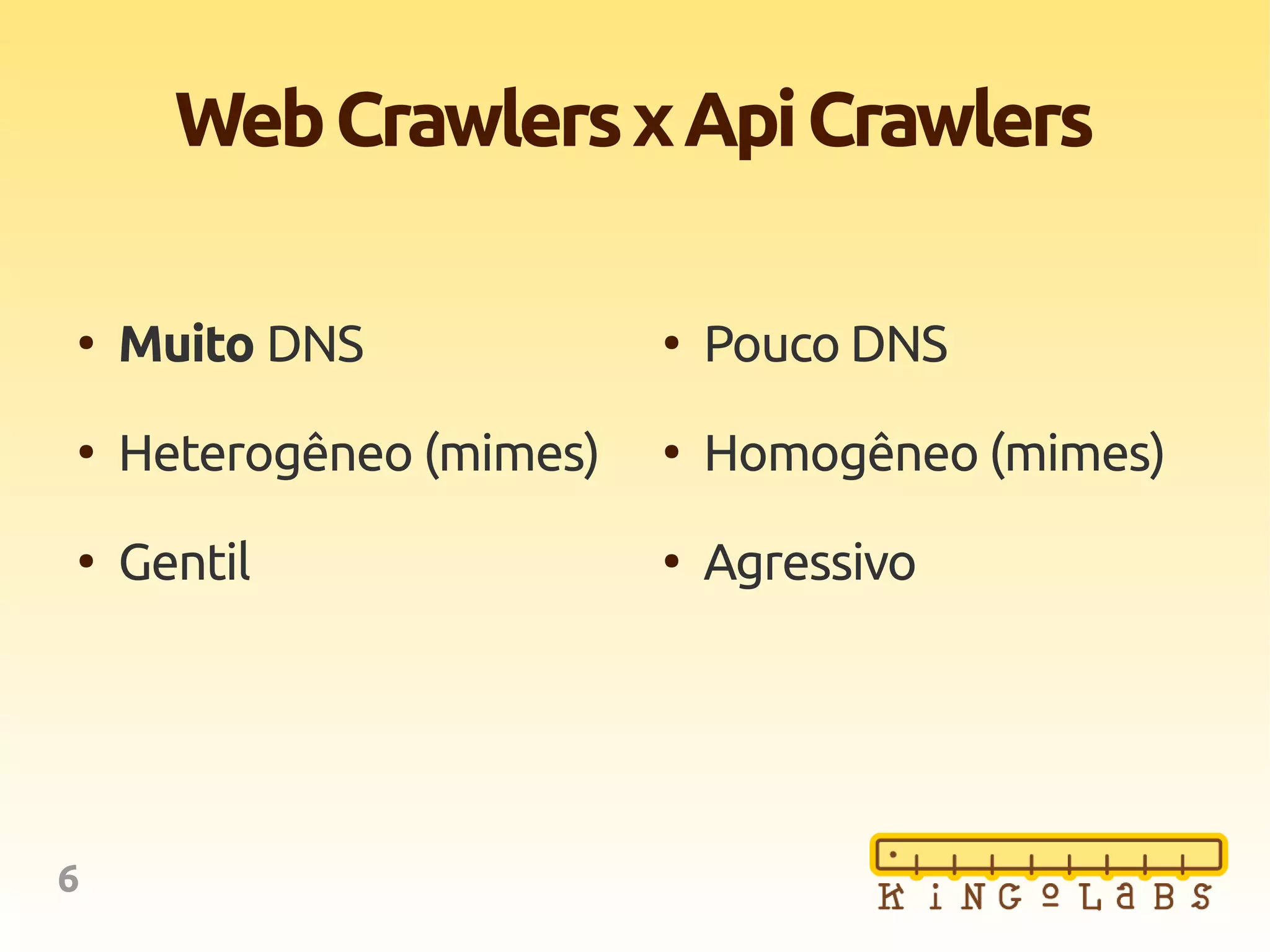 6
WebCrawlersxApiCrawlers
●
Muito DNS
●
Heterogêneo (mimes)
●
Gentil
●
Pouco DNS
●
Homogêneo (mimes)
●
Agressivo
 