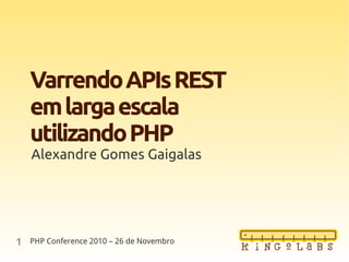 1
VarrendoAPIsREST
emlargaescala
utilizandoPHP
Alexandre Gomes Gaigalas
PHP Conference 2010 – 26 de Novembro
 