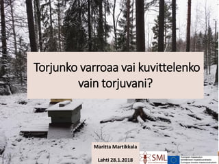 Maritta Martikkala
Lahti 28.1.2018
Torjunko varroaa vai kuvittelenko
vain torjuvani?
 