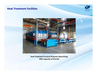 Heat Treatment Facilities 
Heat Treatment Furnace (Polymer Quenching) 
With capacity of 4Ton/Hr 
 