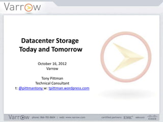 Datacenter Storage
  Today and Tomorrow
            October 16, 2012
                Varrow

              Tony Pittman
           Technical Consultant
t: @pittmantony w: tpittman.wordpress.com
 
