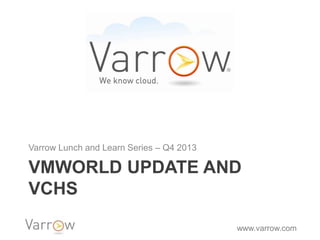 Varrow Lunch and Learn Series – Q4 2013

VMWORLD UPDATE AND
VCHS
www.varrow.com

 