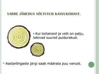 VARRE JÄMEDUS SÕLTUVUB KASVUKOHAST. Aastarõngaste järgi saab määrata puu vanust. Kui toitaineid ja vett on palju, tekivad suured puidurakud. 
