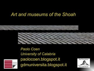 Art and museums of the Shoah 
Paolo Coen 
University of Calabria 
paolocoen.blogspot.it 
gdmuniversita.blogspot.it 
 