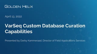 VarSeq Custom Database Curation
Capabilities
April 13, 2022
Presented by Darby Kammeraad, Director of Field Applications Services
 
