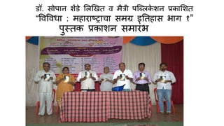 डॉ. सोप न शेंडे शलखित व मैत्री पब्ललके शन प्रक शशत
“वववव् : मह र ष्र च समग्र इततह स भ ग १”
पुस्तक प्रक शन सम रांभ
 