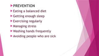 PREVENTION
 Eating a balanced diet
 Getting enough sleep
 Exercising regularly
 Managing stress
 Washing hands frequently
 Avoiding people who are sick
 
