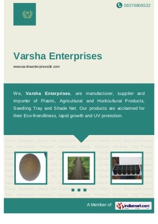 08376806532
A Member of
Varsha Enterprises
www.varshaenterprisesblr.com
Horticulture Products Agricultural Plastic Products Seedling Tray Flower
Seeds Seedlings Shade Net Exfoliated Vermiculite Perlite Grow Bag Compressed
Bale Horticulture Products Agricultural Plastic Products Seedling Tray Flower
Seeds Seedlings Shade Net Exfoliated Vermiculite Perlite Grow Bag Compressed
Bale Horticulture Products Agricultural Plastic Products Seedling Tray Flower
Seeds Seedlings Shade Net Exfoliated Vermiculite Perlite Grow Bag Compressed
Bale Horticulture Products Agricultural Plastic Products Seedling Tray Flower
Seeds Seedlings Shade Net Exfoliated Vermiculite Perlite Grow Bag Compressed
Bale Horticulture Products Agricultural Plastic Products Seedling Tray Flower
Seeds Seedlings Shade Net Exfoliated Vermiculite Perlite Grow Bag Compressed
Bale Horticulture Products Agricultural Plastic Products Seedling Tray Flower
Seeds Seedlings Shade Net Exfoliated Vermiculite Perlite Grow Bag Compressed
Bale Horticulture Products Agricultural Plastic Products Seedling Tray Flower
Seeds Seedlings Shade Net Exfoliated Vermiculite Perlite Grow Bag Compressed
Bale Horticulture Products Agricultural Plastic Products Seedling Tray Flower
Seeds Seedlings Shade Net Exfoliated Vermiculite Perlite Grow Bag Compressed
Bale Horticulture Products Agricultural Plastic Products Seedling Tray Flower
Seeds Seedlings Shade Net Exfoliated Vermiculite Perlite Grow Bag Compressed
Bale Horticulture Products Agricultural Plastic Products Seedling Tray Flower
We, Varsha Enterprises, are manufacturer, supplier and
importer of Plastic, Agricultural and Horticultural Products,
Seedling Tray and Shade Net. Our products are acclaimed for
their Eco-friendliness, rapid growth and UV protection.
 