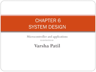 CHAPTER 6
 SYSTEM DESIGN
Microcontroller and applications
          ILLUSTRATED BY


     Varsha Patil
 