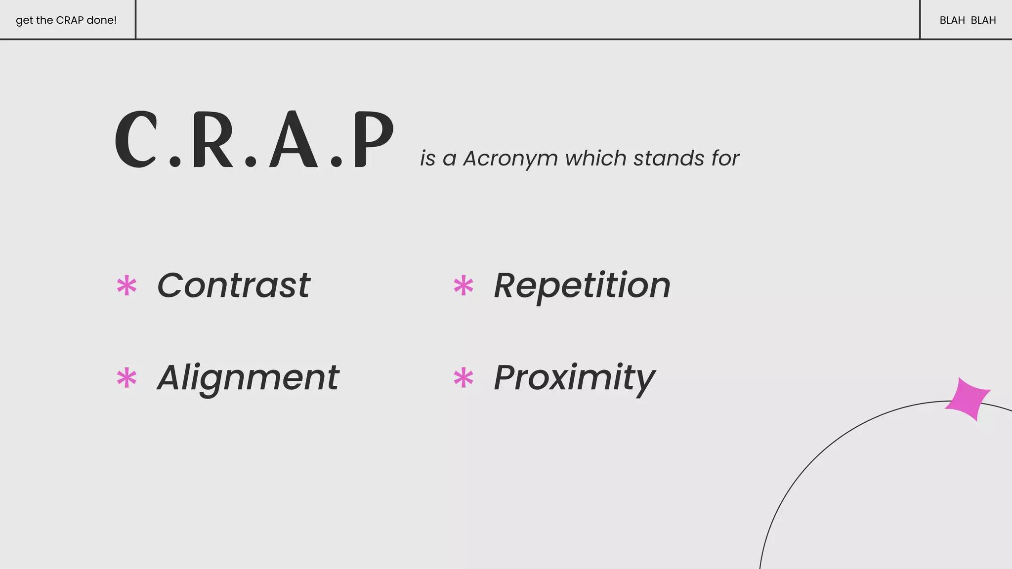 get the CRAP done! BLAH BLAH
C . R . A . P is a Acronym which stands for
Contrast Repetition
Alignment Proximity
 