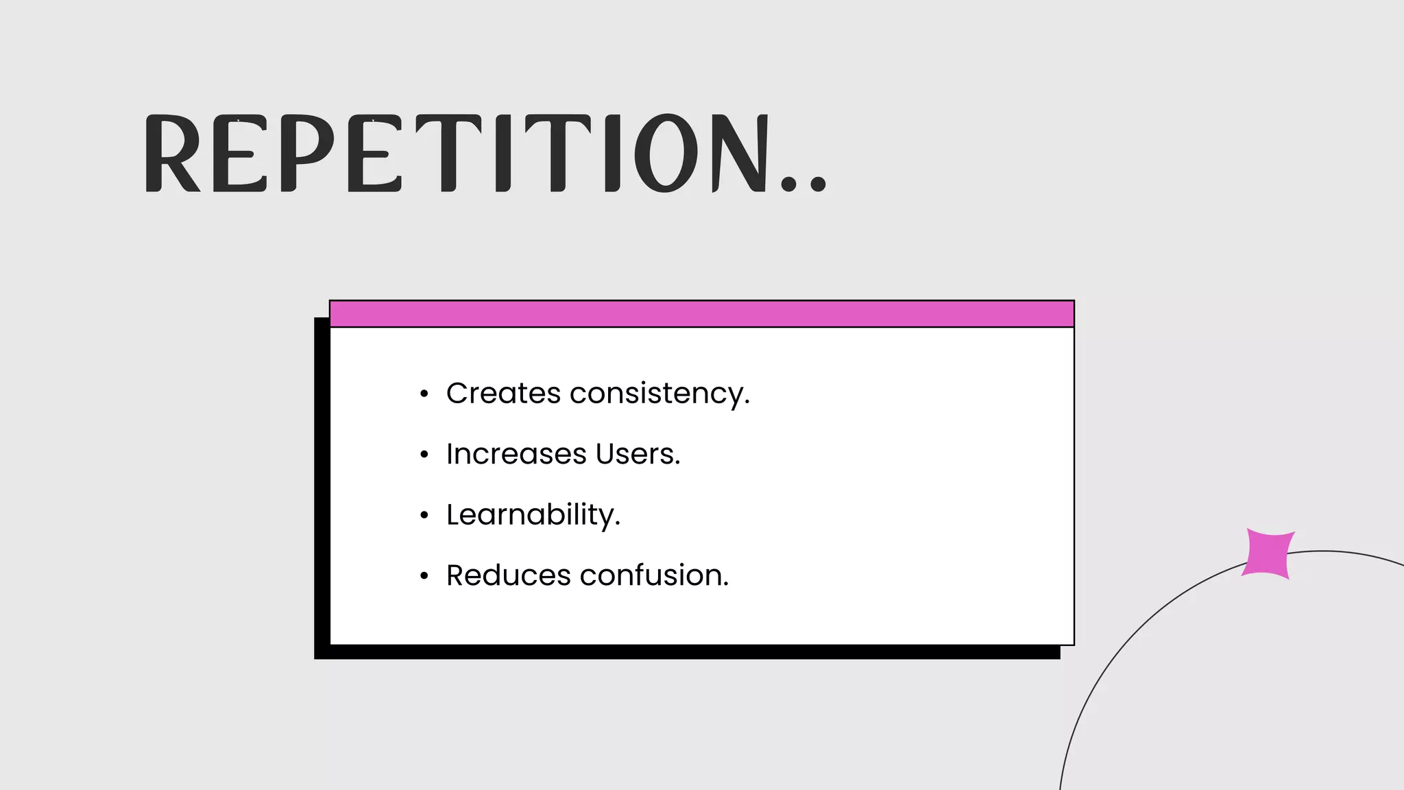Creates consistency.
Increases Users.
Learnability.
Reduces confusion.
R E P E T I T I O N . .
 