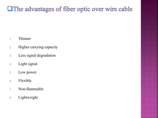 1. Thinner
2. Higher carrying capacity
3. Less signal degradation
4. Light signal
5. Low power
6. Flexible
7. Non-flammable
8. Lightweight
 