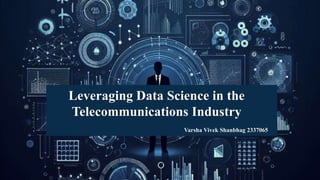 Leveraging Data Science in the
Telecommunications Industry
Varsha Vivek Shanbhag 2337065
 
