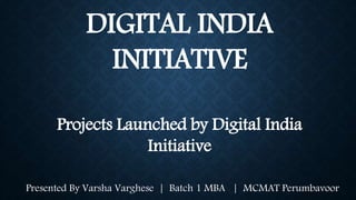 DIGITAL INDIA
INITIATIVE
Projects Launched by Digital India
Initiative
Presented By Varsha Varghese | Batch 1 MBA | MCMAT Perumbavoor
 