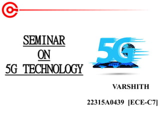 SEMINAR
ON
5G TECHNOLOGY
VARSHITH
22315A0439 [ECE-C7]
 