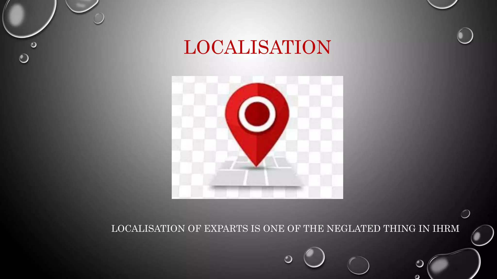 LOCALISATION
LOCALISATION OF EXPARTS IS ONE OF THE NEGLATED THING IN IHRM
 