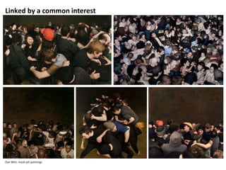 Dan Witz: mosh-pit paintings
Linked by a common interest
 