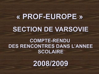 « PROF-EUROPE »  SECTION DE VARSOVIE COMPTE-RENDU  DES RENCONTRES   DANS L’ANNEE SCOLAIRE 2008/2009 