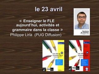 le 23 avril      «  Enseigner le FLE aujourd’hui, activités et grammaire dans la classe  » Philippe Liria   (PUG Diffusion) 