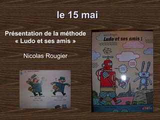 le 15 mai     Présentation de la méthode  « Ludo et ses amis »   Nicolas Rougier   