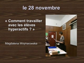 le 28 novembre   « Comment travailler avec les élèves hyperactifs ? » Magdalena Woynarowska   