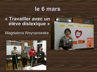 le 6 mars   « Travailler avec un élève   disle x ique   » Magda lena  Woynarowska   