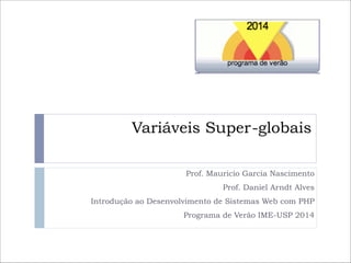 Variáveis Super-globais
Prof. Mauricio Garcia Nascimento
Prof. Daniel Arndt Alves
Introdução ao Desenvolvimento de Sistemas Web com PHP
Programa de Verão IME-USP 2014

 