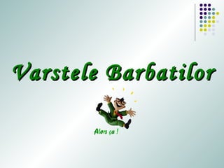 Varstele BarbatilorVarstele Barbatilor
 