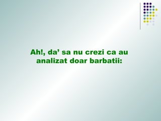 Ah!, da’ sa nu crezi ca au
analizat doar barbatii:
 