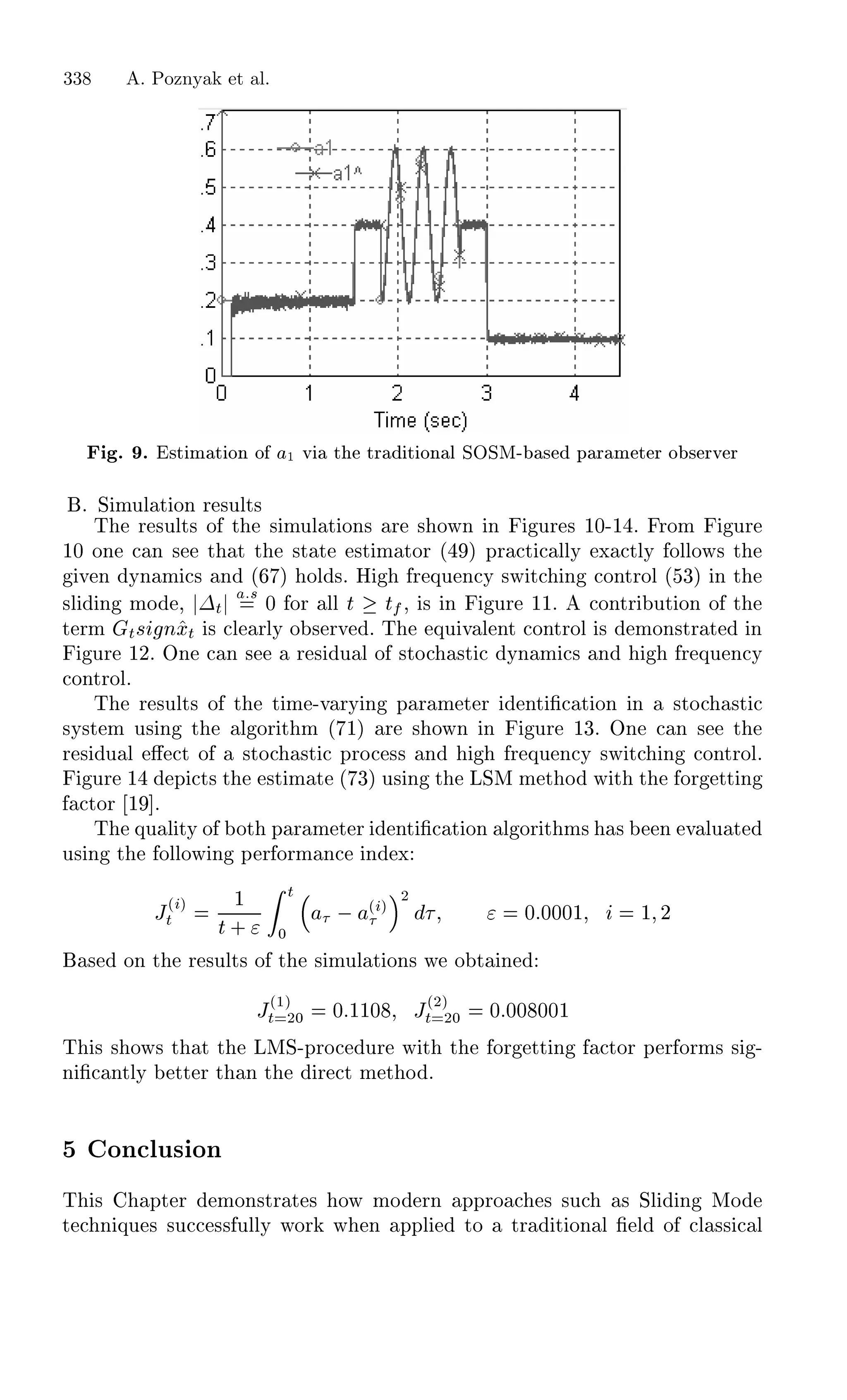 º º ×Ø Ñ Ø ÓÒ Ó ½ Ú Ø ØÖ Ø ÓÒ Ð ËÇËÅ¹ × Ô Ö Ñ Ø Ö Ó × ÖÚ Ö
Ì Ö ×ÙÐØ× Ó Ø × ÑÙÐ Ø ÓÒ× Ö × ÓÛÒ Ò ÙÖ × ½¼¹½ º ÖÓÑ ÙÖ
½¼ ÓÒ Ò × Ø Ø Ø ×Ø Ø ×Ø Ñ ØÓÖ ´ µ ÔÖ Ø ÐÐÝ Ü ØÐÝ ÓÐÐÓÛ× Ø
Ú Ò ÝÒ Ñ × Ò ´ µ ÓÐ ×º À Ö ÕÙ Ò Ý ×Û Ø Ò ÓÒØÖÓÐ ´ ¿µ Ò Ø
×Ð Ò ÑÓ ¸ ¡Ø
× ¼ ÓÖ ÐÐ Ø Ø × Ò ÙÖ ½½º ÓÒØÖ ÙØ ÓÒ Ó Ø
Ø ÖÑ Ø× ÒÜØ × Ð ÖÐÝ Ó × ÖÚ º Ì ÕÙ Ú Ð ÒØ ÓÒØÖÓÐ × ÑÓÒ×ØÖ Ø Ò
ÙÖ ½¾º ÇÒ Ò × Ö × Ù Ð Ó ×ØÓ ×Ø ÝÒ Ñ × Ò Ö ÕÙ Ò Ý
ÓÒØÖÓÐº
Ì Ö ×ÙÐØ× Ó Ø Ø Ñ ¹Ú ÖÝ Ò Ô Ö Ñ Ø Ö ÒØ ¬ Ø ÓÒ Ò ×ØÓ ×Ø
×Ý×Ø Ñ Ù× Ò Ø Ð ÓÖ Ø Ñ ´ ½µ Ö × ÓÛÒ Ò ÙÖ ½¿º ÇÒ Ò × Ø
Ö × Ù Ð « Ø Ó ×ØÓ ×Ø ÔÖÓ ×× Ò Ö ÕÙ Ò Ý ×Û Ø Ò ÓÒØÖÓÐº
ÙÖ ½ Ô Ø× Ø ×Ø Ñ Ø ´ ¿µ Ù× Ò Ø ÄËÅ Ñ Ø Ó Û Ø Ø ÓÖ ØØ Ò
ØÓÖ ½ º
Ì ÕÙ Ð ØÝ Ó ÓØ Ô Ö Ñ Ø Ö ÒØ ¬ Ø ÓÒ Ð ÓÖ Ø Ñ× × Ò Ú ÐÙ Ø
Ù× Ò Ø ÓÐÐÓÛ Ò Ô Ö ÓÖÑ Ò Ò Ü
Â´ µ
Ø
½
Ø ·
Ø
¼
  ´ µ
¾
¼ ¼¼¼½ ½ ¾
× ÓÒ Ø Ö ×ÙÐØ× Ó Ø × ÑÙÐ Ø ÓÒ× Û Ó Ø Ò
Â´½µ
Ø ¾¼ ¼ ½½¼ Â´¾µ
Ø ¾¼ ¼ ¼¼ ¼¼½
Ì × × ÓÛ× Ø Ø Ø ÄÅË¹ÔÖÓ ÙÖ Û Ø Ø ÓÖ ØØ Ò ØÓÖ Ô Ö ÓÖÑ× × ¹
Ò ¬ ÒØÐÝ ØØ Ö Ø Ò Ø Ö Ø Ñ Ø Ó º
ÓÒ ÐÙ× ÓÒ
Ì × ÔØ Ö ÑÓÒ×ØÖ Ø × ÓÛ ÑÓ ÖÒ ÔÔÖÓ × ×Ù × ËÐ Ò ÅÓ
Ø Ò ÕÙ × ×Ù ×× ÙÐÐÝ ÛÓÖ Û Ò ÔÔÐ ØÓ ØÖ Ø ÓÒ Ð ¬ Ð Ó Ð ×× Ð
338 A. Poznyak et al.
º Ë ÑÙÐ Ø ÓÒ Ö ×ÙÐØ×
 