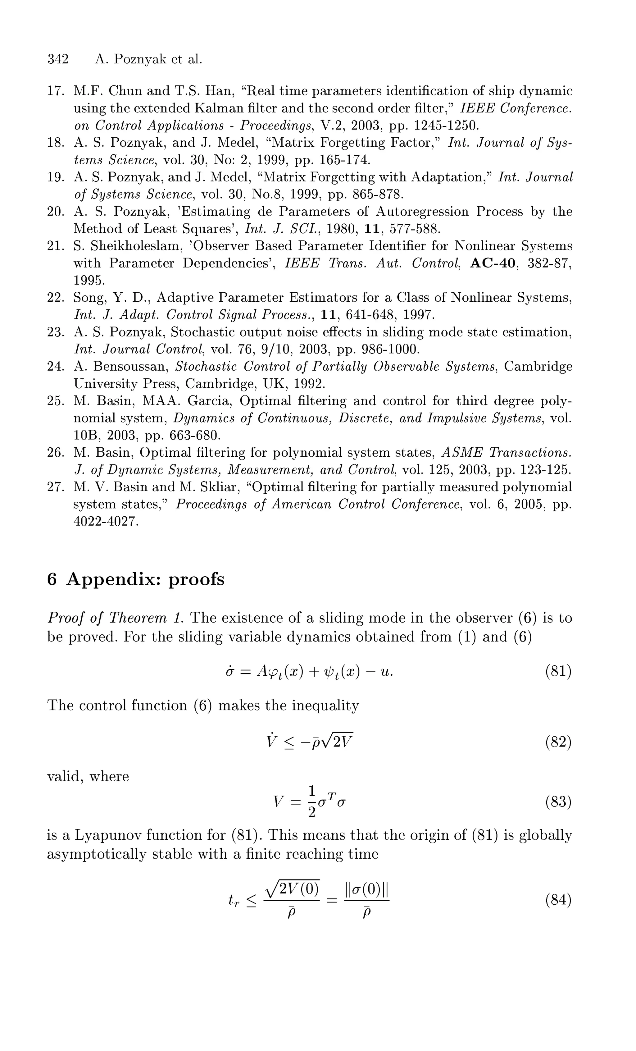 ½ º Åº º ÙÒ Ò ÌºËº À Ò¸ Ê Ð Ø Ñ Ô Ö Ñ Ø Ö× ÒØ ¬ Ø ÓÒ Ó × Ô ÝÒ Ñ
Ù× Ò Ø ÜØ Ò Ã ÐÑ Ò ¬ÐØ Ö Ò Ø × ÓÒ ÓÖ Ö ¬ÐØ Ö¸ Á ÓÒ Ö Ò º
ÓÒ ÓÒØÖÓÐ ÔÔÐ Ø ÓÒ× ¹ ÈÖÓ Ò ×¸ Îº¾¸ ¾¼¼¿¸ ÔÔº ½¾ ¹½¾ ¼º
½ º º Ëº ÈÓÞÒÝ ¸ Ò Âº Å Ð¸ Å ØÖ Ü ÓÖ ØØ Ò ØÓÖ¸ ÁÒØº ÂÓÙÖÒ Ð Ó ËÝ×¹
Ø Ñ× Ë Ò ¸ ÚÓÐº ¿¼¸ ÆÓ ¾¸ ½ ¸ ÔÔº ½ ¹½ º
½ º º Ëº ÈÓÞÒÝ ¸ Ò Âº Å Ð¸ Å ØÖ Ü ÓÖ ØØ Ò Û Ø ÔØ Ø ÓÒ¸ ÁÒØº ÂÓÙÖÒ Ð
Ó ËÝ×Ø Ñ× Ë Ò ¸ ÚÓÐº ¿¼¸ ÆÓº ¸ ½ ¸ ÔÔº ¹ º
¾¼º º Ëº ÈÓÞÒÝ ¸ ³ ×Ø Ñ Ø Ò È Ö Ñ Ø Ö× Ó ÙØÓÖ Ö ×× ÓÒ ÈÖÓ ×× Ý Ø
Å Ø Ó Ó Ä ×Ø ËÕÙ Ö ×³¸ ÁÒØº Âº Ë Áº¸ ½ ¼¸ ½½¸ ¹ º
¾½º Ëº Ë ÓÐ ×Ð Ñ¸ ³Ç × ÖÚ Ö × È Ö Ñ Ø Ö Á ÒØ ¬ Ö ÓÖ ÆÓÒÐ Ò Ö ËÝ×Ø Ñ×
Û Ø È Ö Ñ Ø Ö Ô Ò Ò ×³¸ Á ÌÖ Ò×º ÙØº ÓÒØÖÓÐ¸ ¹ ¼¸ ¿ ¾¹ ¸
½ º
¾¾º ËÓÒ ¸ º º¸ ÔØ Ú È Ö Ñ Ø Ö ×Ø Ñ ØÓÖ× ÓÖ Ð ×× Ó ÆÓÒÐ Ò Ö ËÝ×Ø Ñ×¸
ÁÒØº Âº ÔØº ÓÒØÖÓÐ Ë Ò Ð ÈÖÓ ××º¸ ½½¸ ½¹ ¸ ½ º
¾¿º º Ëº ÈÓÞÒÝ ¸ ËØÓ ×Ø ÓÙØÔÙØ ÒÓ × « Ø× Ò ×Ð Ò ÑÓ ×Ø Ø ×Ø Ñ Ø ÓÒ¸
ÁÒØº ÂÓÙÖÒ Ð ÓÒØÖÓÐ¸ ÚÓÐº ¸ »½¼¸ ¾¼¼¿¸ ÔÔº ¹½¼¼¼º
¾ º º Ò×ÓÙ×× Ò¸ ËØÓ ×Ø ÓÒØÖÓÐ Ó È ÖØ ÐÐÝ Ç × ÖÚ Ð ËÝ×Ø Ñ×¸ Ñ Ö
ÍÒ Ú Ö× ØÝ ÈÖ ××¸ Ñ Ö ¸ ÍÃ¸ ½ ¾º
¾ º Åº × Ò¸ Å º Ö ¸ ÇÔØ Ñ Ð ¬ÐØ Ö Ò Ò ÓÒØÖÓÐ ÓÖ Ø Ö Ö ÔÓÐÝ¹
ÒÓÑ Ð ×Ý×Ø Ñ¸ ÝÒ Ñ × Ó ÓÒØ ÒÙÓÙ×¸ × Ö Ø ¸ Ò ÁÑÔÙÐ× Ú ËÝ×Ø Ñ×¸ ÚÓÐº
½¼ ¸ ¾¼¼¿¸ ÔÔº ¿¹ ¼º
¾ º Åº × Ò¸ ÇÔØ Ñ Ð ¬ÐØ Ö Ò ÓÖ ÔÓÐÝÒÓÑ Ð ×Ý×Ø Ñ ×Ø Ø ×¸ ËÅ ÌÖ Ò× Ø ÓÒ×º
Âº Ó ÝÒ Ñ ËÝ×Ø Ñ×¸ Å ×ÙÖ Ñ ÒØ¸ Ò ÓÒØÖÓÐ¸ ÚÓÐº ½¾ ¸ ¾¼¼¿¸ ÔÔº ½¾¿¹½¾ º
¾ º Åº Îº × Ò Ò Åº Ë Ð Ö¸ ÇÔØ Ñ Ð ¬ÐØ Ö Ò ÓÖ Ô ÖØ ÐÐÝ Ñ ×ÙÖ ÔÓÐÝÒÓÑ Ð
×Ý×Ø Ñ ×Ø Ø ×¸ ÈÖÓ Ò × Ó Ñ Ö Ò ÓÒØÖÓÐ ÓÒ Ö Ò ¸ ÚÓÐº ¸ ¾¼¼ ¸ ÔÔº
¼¾¾¹ ¼¾ º
ÔÔ Ò Ü ÔÖÓÓ ×
ÈÖÓÓ Ó Ì ÓÖ Ñ ½º Ì Ü ×Ø Ò Ó ×Ð Ò ÑÓ Ò Ø Ó × ÖÚ Ö ´ µ × ØÓ
ÔÖÓÚ º ÓÖ Ø ×Ð Ò Ú Ö Ð ÝÒ Ñ × Ó Ø Ò ÖÓÑ ´½µ Ò ´ µ
³Ø´Üµ · Ø´Üµ  Ù ´ ½µ
Ì ÓÒØÖÓÐ ÙÒ Ø ÓÒ ´ µ Ñ × Ø Ò ÕÙ Ð ØÝ
Î  
Ô
¾Î ´ ¾µ
Ú Ð ¸ Û Ö
Î
½
¾
Ì ´ ¿µ
× ÄÝ ÔÙÒÓÚ ÙÒ Ø ÓÒ ÓÖ ´ ½µº Ì × Ñ Ò× Ø Ø Ø ÓÖ Ò Ó ´ ½µ × ÐÓ ÐÐÝ
×ÝÑÔØÓØ ÐÐÝ ×Ø Ð Û Ø ¬Ò Ø Ö Ò Ø Ñ
ØÖ
Ô
¾Î ´¼µ ´¼µ
´ µ
342 A. Poznyak et al.
 
