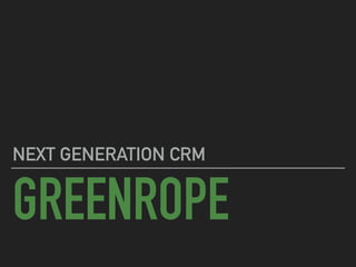 GREENROPE
NEXT GENERATION CRM
 