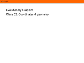 VART3227

Evolutionary Graphics
Class 02: Coordinates & geometry

 