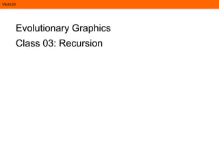 VA3520

Evolutionary Graphics
Class 03: Recursion

 
