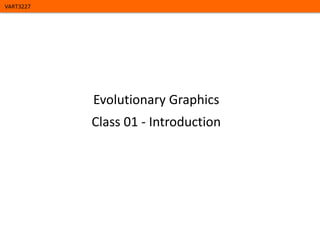 VART3227

Evolutionary Graphics
Class 01 - Introduction

 