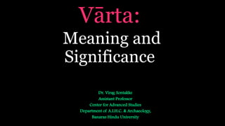Vārta:
Meaning and
Significance
Dr. Virag Sontakke
Assistant Professor
Center for Advanced Studies
Department of A.I.H.C. & Archaeology,
Banaras Hindu University
 