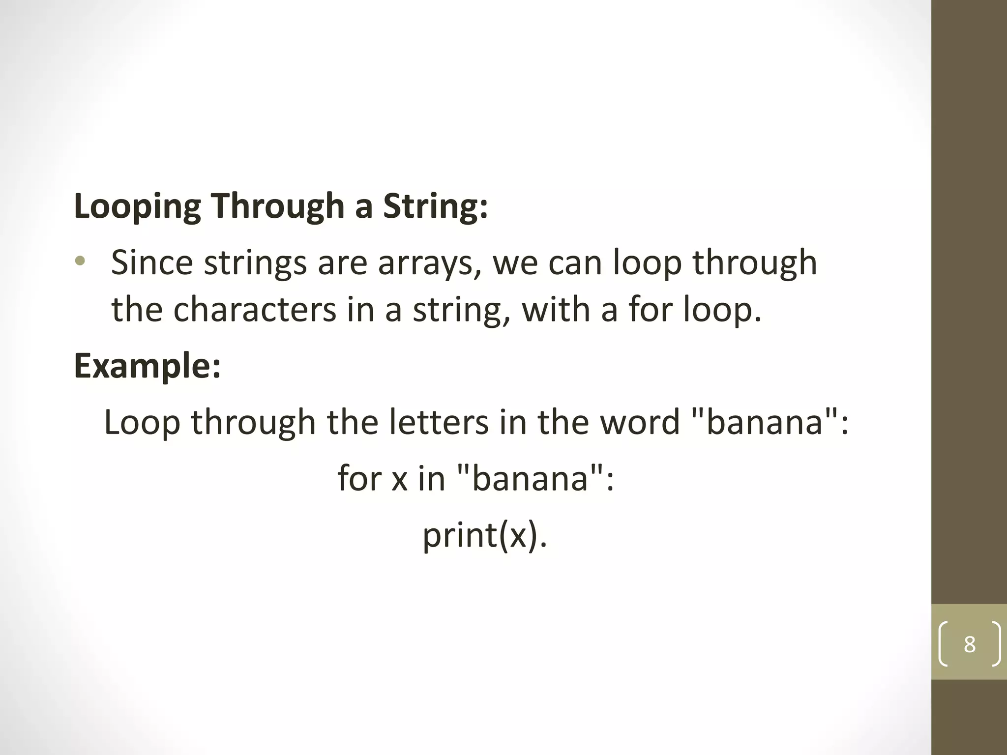 Looping Through a String:
• Since strings are arrays, we can loop through
the characters in a string, with a for loop.
Example:
Loop through the letters in the word "banana":
for x in "banana":
print(x).
8
 