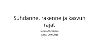 Suhdanne, rakenne ja kasvun
rajat
Juhana Vartiainen
Turku, 29.9.2018
 