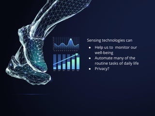 Sensing technologies can
● Help us to monitor our
well-being
● Automate many of the
routine tasks of daily life
● Privacy?
 