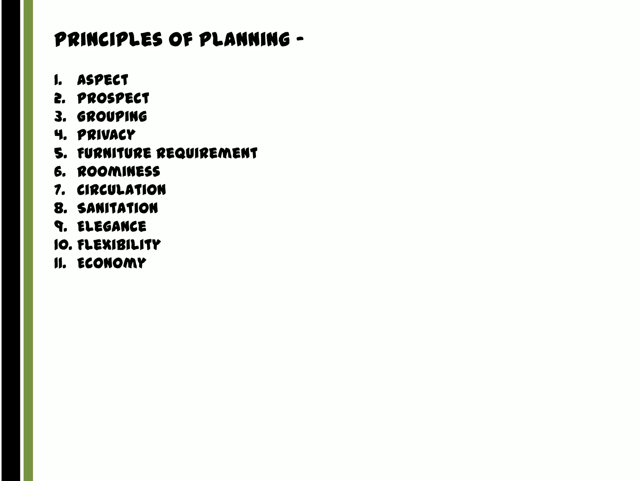 Principles of Planning –
1. Aspect
2. Prospect
3. Grouping
4. Privacy
5. Furniture requirement
6. Roominess
7. Circulation
8. Sanitation
9. Elegance
10. Flexibility
11. Economy

 