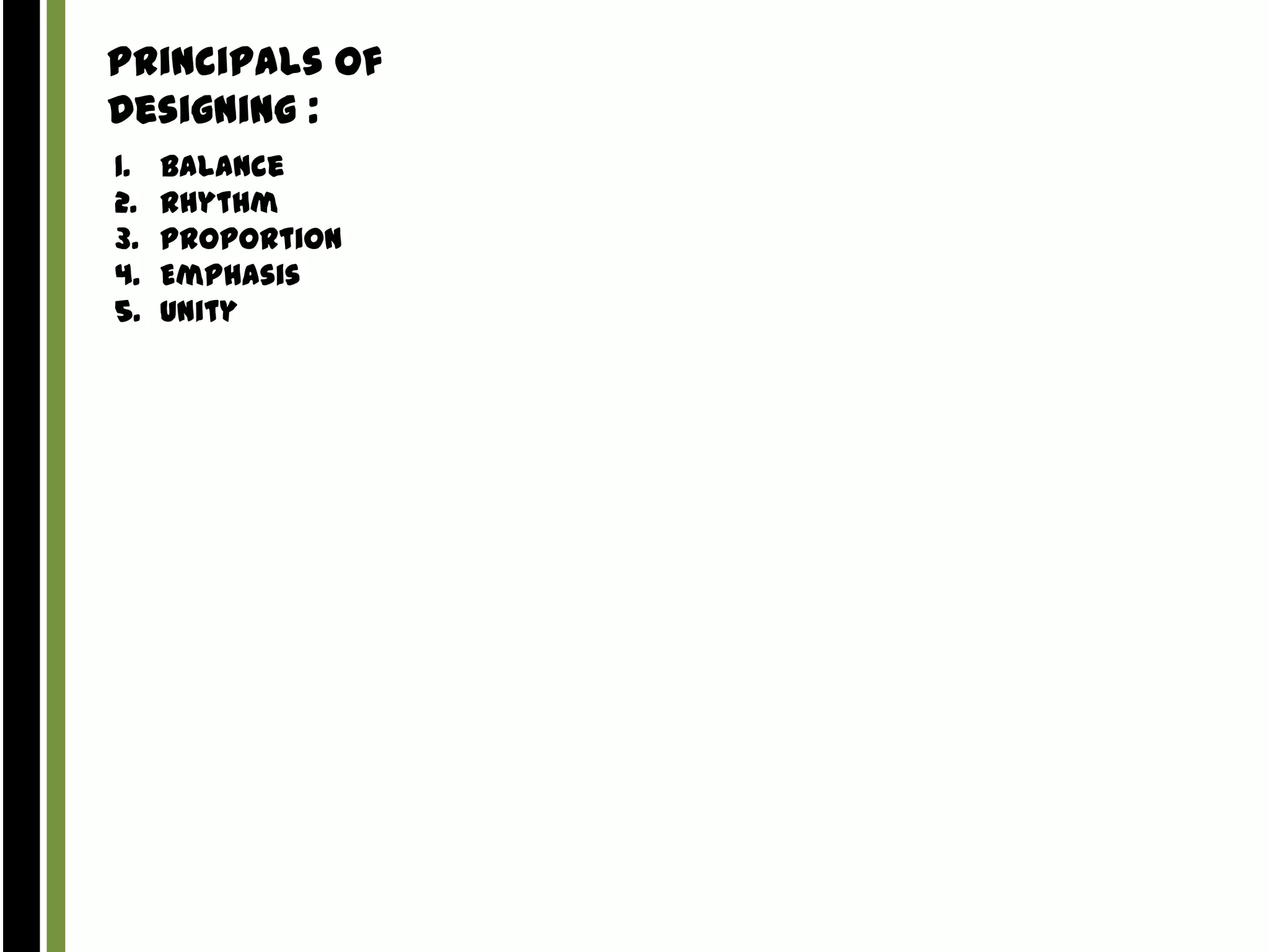 Principals of
Designing :
1.
2.
3.
4.
5.

Balance
Rhythm
Proportion
Emphasis
Unity

 